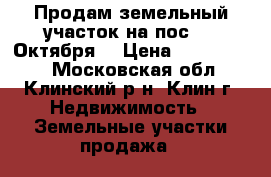 Продам земельный участок на пос. 31 Октября. › Цена ­ 1 500 000 - Московская обл., Клинский р-н, Клин г. Недвижимость » Земельные участки продажа   